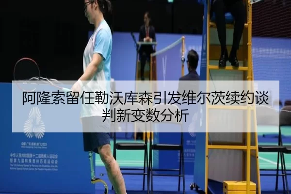 阿隆索留任勒沃库森引发维尔茨续约谈判新变数分析